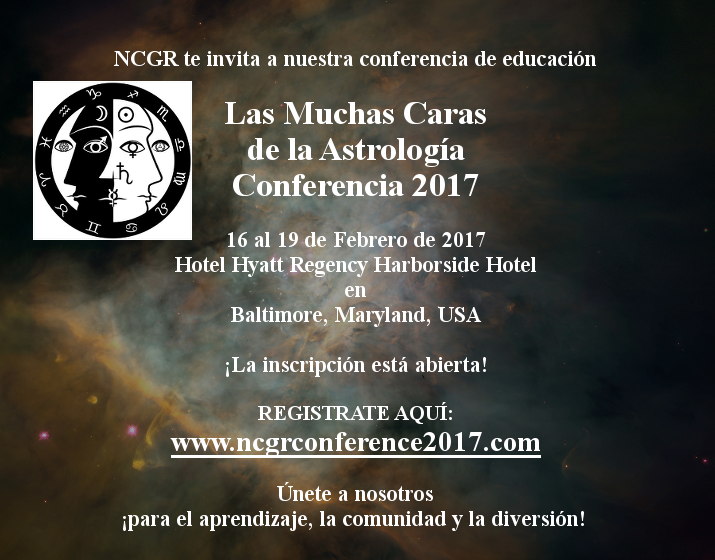 NCGR te invita a nuestra conferencia de educación  Las Muchas Caras de la Astrología Conferencia 2017  16 al 19 de Febrero de 2017 Hotel Hyatt Regency Harborside Hotel en Baltimore, Maryland, USA  ¡La inscripción está abierta!  REGISTRATE AQUÍ: www.ncgrconference2017.com  Únete a nosotros ¡para el aprendizaje, la comunidad y la diversión! 